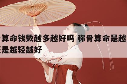 称骨算命钱数越多越好吗 称骨算命是越重越好还是越轻越好