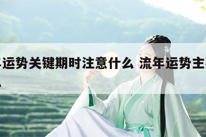 流年运势关键期时注意什么 流年运势主要看什么