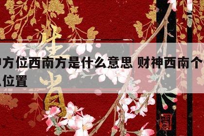 财神方位西南方是什么意思 财神西南个位置什么位置