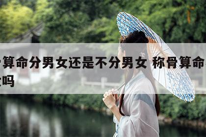称骨算命分男女还是不分男女 称骨算命不分男女吗