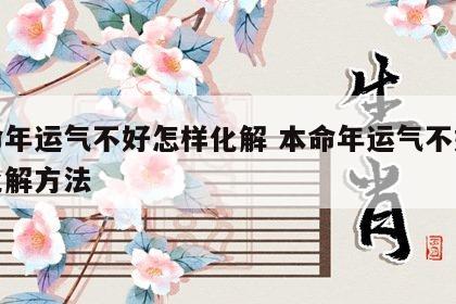 本命年运气不好怎样化解 本命年运气不好怎样化解方法