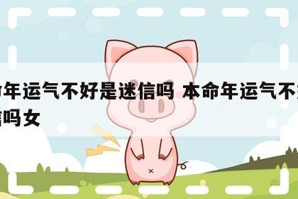 本命年运气不好是迷信吗 本命年运气不好是迷信吗女