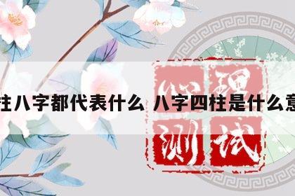 四柱八字都代表什么 八字四柱是什么意思