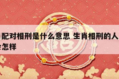 生肖配对相刑是什么意思 生肖相刑的人在一起会怎样