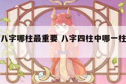四柱八字哪柱最重要 八字四柱中哪一柱最重要