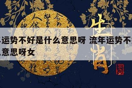 流年运势不好是什么意思呀 流年运势不好是什么意思呀女