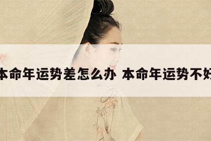本命年运势差怎么办 本命年运势不好