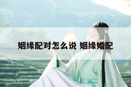 姻缘配对怎么说 姻缘婚配