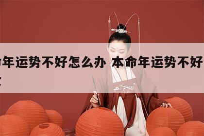 本命年运势不好怎么办 本命年运势不好怎么办女