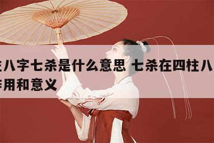 四柱八字七杀是什么意思 七杀在四柱八字中的作用和意义