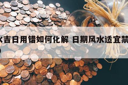 风水吉日用错如何化解 日期风水适宜禁忌2020