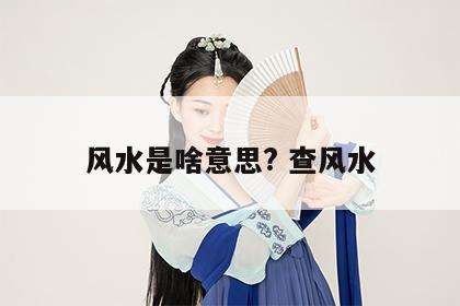 风水是啥意思? 查风水