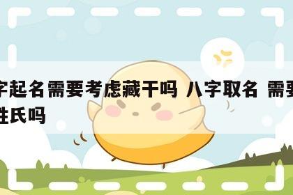 八字起名需要考虑藏干吗 八字取名 需要考虑姓氏吗