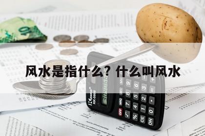 风水是指什么? 什么叫风水