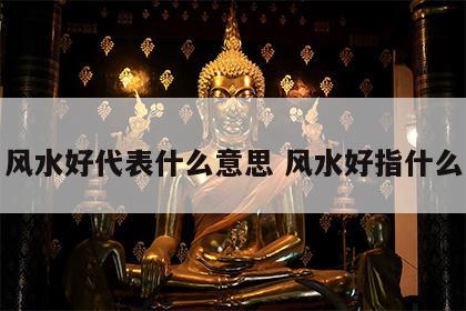 风水好代表什么意思 风水好指什么
