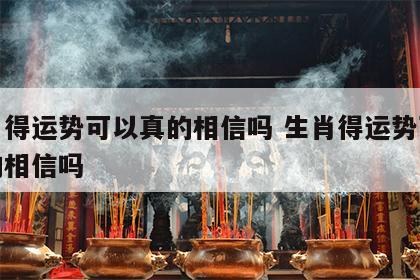 生肖得运势可以真的相信吗 生肖得运势可以真的相信吗
