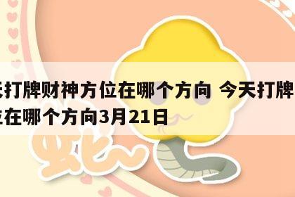今天打牌财神方位在哪个方向 今天打牌财神方位在哪个方向3月21日