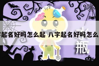 八字起名好吗怎么起 八字起名好吗怎么起的
