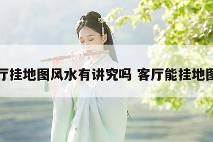 客厅挂地图风水有讲究吗 客厅能挂地图吗