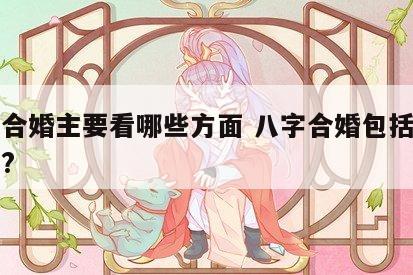 八字合婚主要看哪些方面 八字合婚包括哪些内容?