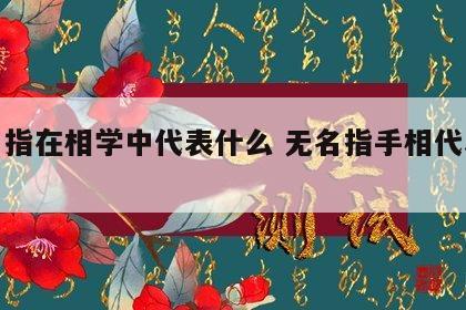 无名指在相学中代表什么 无名指手相代表什么