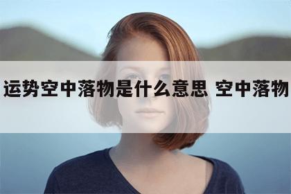 生肖运势空中落物是什么意思 空中落物是何意