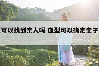 血型可以找到亲人吗 血型可以确定亲子关系吗