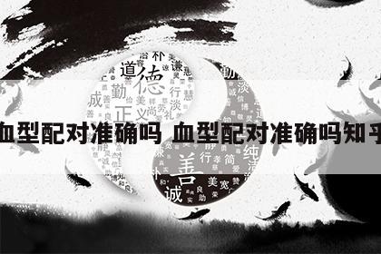 血型配对准确吗 血型配对准确吗知乎