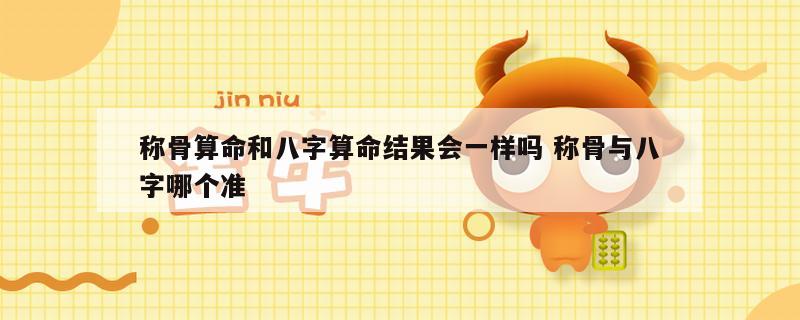 称骨算命和八字算命结果会一样吗 称骨与八字哪个准