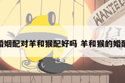 婚姻配对羊和猴配好吗 羊和猴的婚配