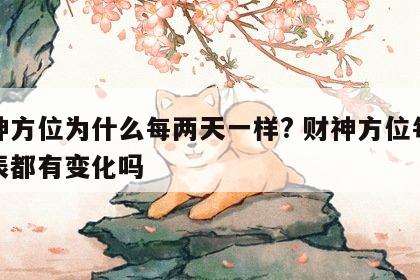 财神方位为什么每两天一样? 财神方位每个时辰都有变化吗