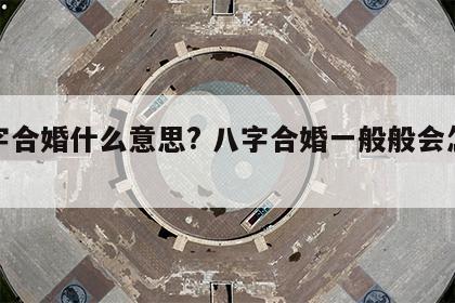 八字合婚什么意思? 八字合婚一般般会怎么样