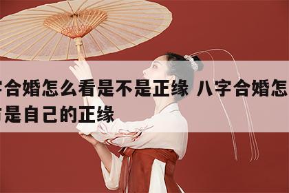 八字合婚怎么看是不是正缘 八字合婚怎么看对方是自己的正缘