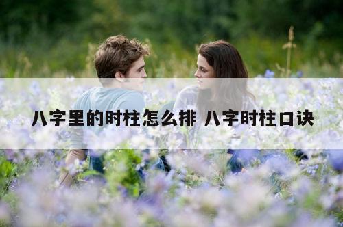 八字里的时柱怎么排 八字时柱口诀