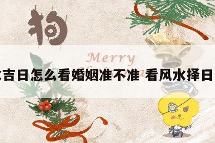 风水吉日怎么看婚姻准不准 看风水择日方法
