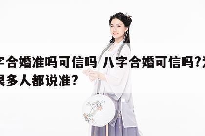 八字合婚准吗可信吗 八字合婚可信吗?为什么很多人都说准?