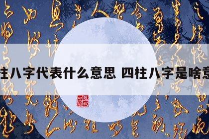 四柱八字代表什么意思 四柱八字是啥意思