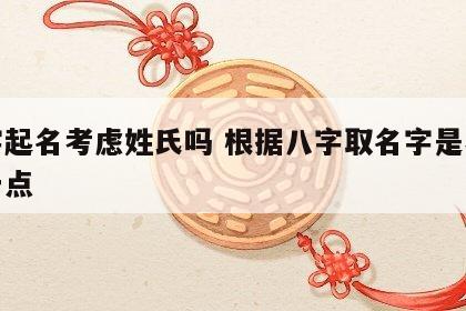 八字起名考虑姓氏吗 根据八字取名字是不是好一点