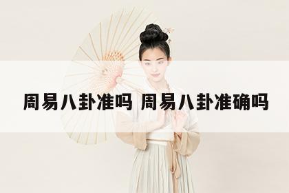 周易八卦准吗 周易八卦准确吗
