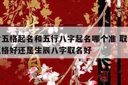 三才五格起名和五行八字起名哪个准 取名三才五格好还是生辰八字取名好