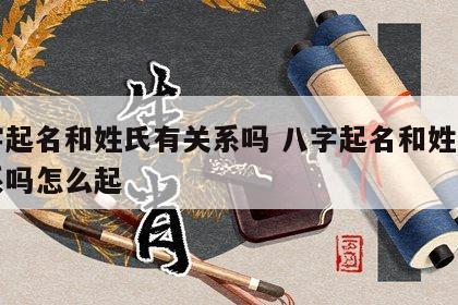 八字起名和姓氏有关系吗 八字起名和姓氏有关系吗怎么起