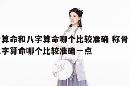 称骨算命和八字算命哪个比较准确 称骨算命和八字算命哪个比较准确一点