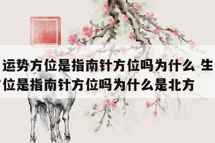生肖运势方位是指南针方位吗为什么 生肖运势方位是指南针方位吗为什么是北方