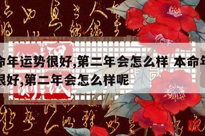 本命年运势很好,第二年会怎么样 本命年运势很好,第二年会怎么样呢