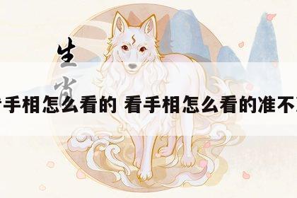 看手相怎么看的 看手相怎么看的准不准
