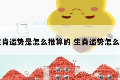 生肖运势是怎么推算的 生肖运势怎么看