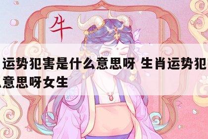 生肖运势犯害是什么意思呀 生肖运势犯害是什么意思呀女生