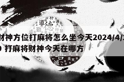 财神方位打麻将怎么坐今天2024/4/29 打麻将财神今天在哪方