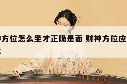 财神方位怎么坐才正确是面 财神方位应该怎么坐