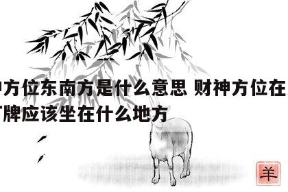 财神方位东南方是什么意思 财神方位在东南方打牌应该坐在什么地方
